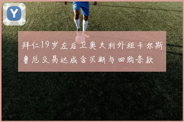 拜仁19岁左后卫奥夫利外租卡尔斯鲁厄交易达成含买断与回购条款