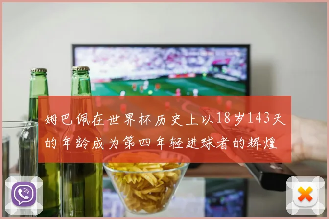 姆巴佩在世界杯历史上以18岁143天的年龄成为第四年轻进球者的辉煌时刻
