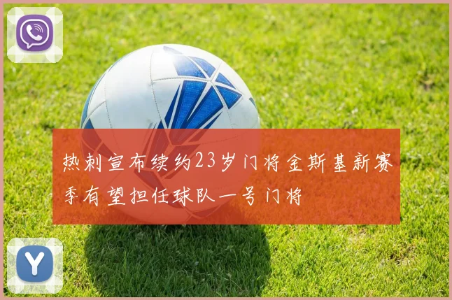 热刺宣布续约23岁门将金斯基新赛季有望担任球队一号门将